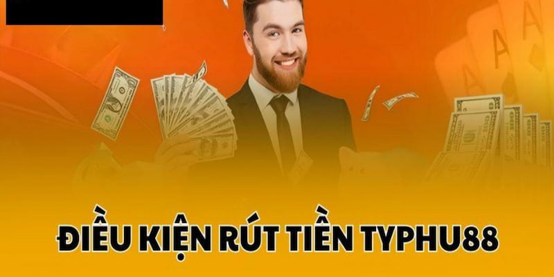 Điều kiện rút tiền Typhu88